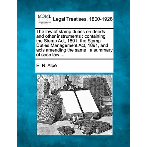 The Law of Stamp Duties on Deeds and Other Instruments: Containing the Stamp ACT, 1891, the Stamp Duties Management ACT, 1891, and Acts Amending the S