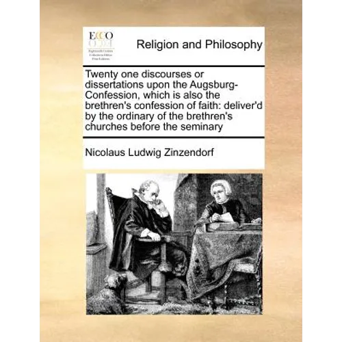 Twenty one discourses or dissertations upon the Augsburg-Confession, which is also the brethren's confession of faith: deliver'd by the ordinary of th