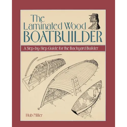 The Laminated Wood Boatbuilder: A Step-By-Step Guide for the Backyard Builder