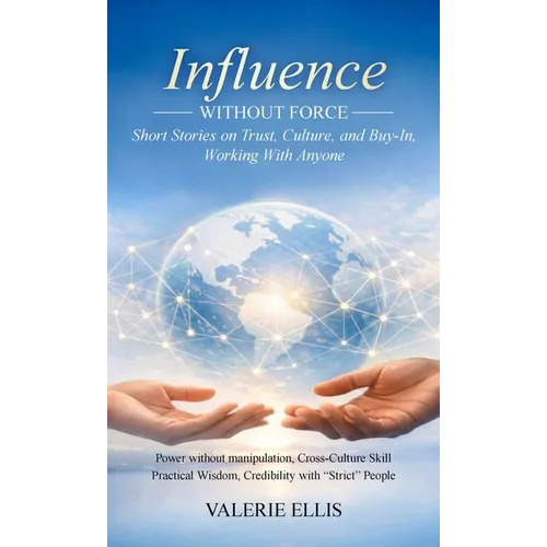 Influence WITHOUT FORCE: Short Stories on Trust, Culture, and Buy-In, Working with Anyone