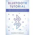 Bluetooth Tutorial: Design, Protocol and Specifications for BLE - Bluetooth Low Energy 4.0 and Bluetooth 5
