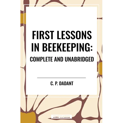 First Lessons in Beekeeping: Complete and Unabridged