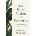 The Moral Vision of Proverbs: A Virtue-Oriented Approach to Wisdom