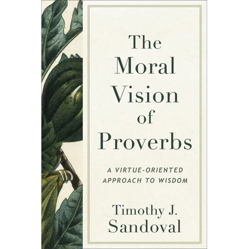 The Moral Vision of Proverbs: A Virtue-Oriented Approach to Wisdom