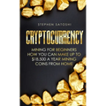 Cryptocurrency: Mining for Beginners - How You Can Make Up To $18,500 a Year Mining Coins From Home