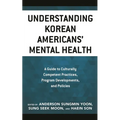 Understanding Korean Americans' Mental Health: A Guide to Culturally Competent Practices, Program Developments, and Policies