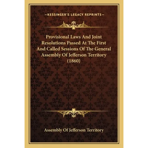 Provisional Laws And Joint Resolutions Passed At The First And Called Sessions Of The General Assembly Of Jefferson Territory (1860)