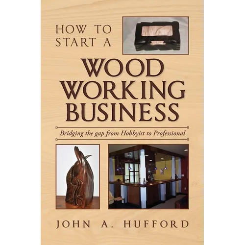 How to start a Woodworking Business: Bridging the gap from Hobbyist to Professional