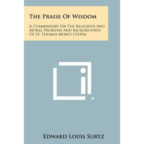 The Praise Of Wisdom: A Commentary On The Religious And Moral Problems And Backgrounds Of St. Thomas More's Utopia