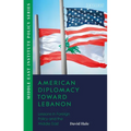 American Diplomacy Toward Lebanon: Lessons in Foreign Policy and the Middle East