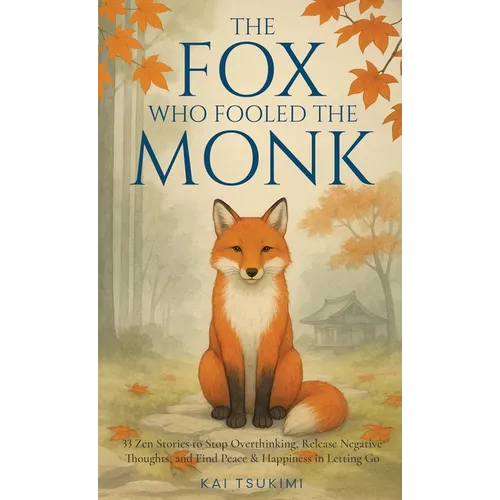 The Fox Who Fooled the Monk - 33 Zen Stories: Stop Overthinking, Release Negative Thoughts, and Find Peace & Happiness in Letting Go - Includes Reflec