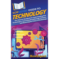 HowExpert Guide to Technology: The Ultimate Handbook for Understanding Key Technologies, Innovating Breakthrough Solutions, and Mastering the Future o