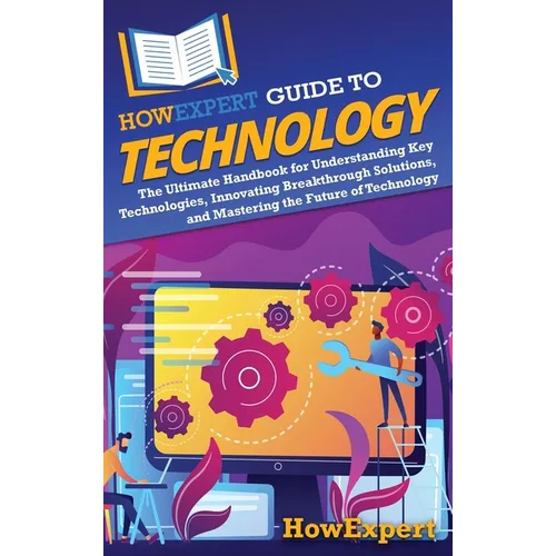 HowExpert Guide to Technology: The Ultimate Handbook for Understanding Key Technologies, Innovating Breakthrough Solutions, and Mastering the Future o