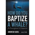 How Do You Baptize a Whale?: An Encouragement to Compassion