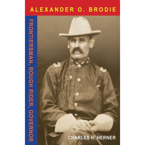 Major Alexander O. Brodie: Frontiersman, Rough Rider, Governor