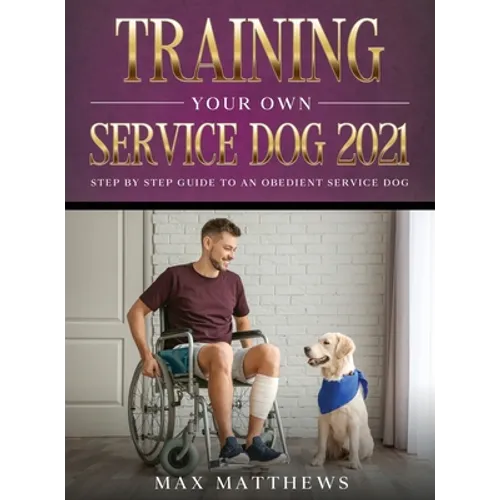 Training Your Own Service Dog 2021: Step by Step Guide to an Obedient Service Dog