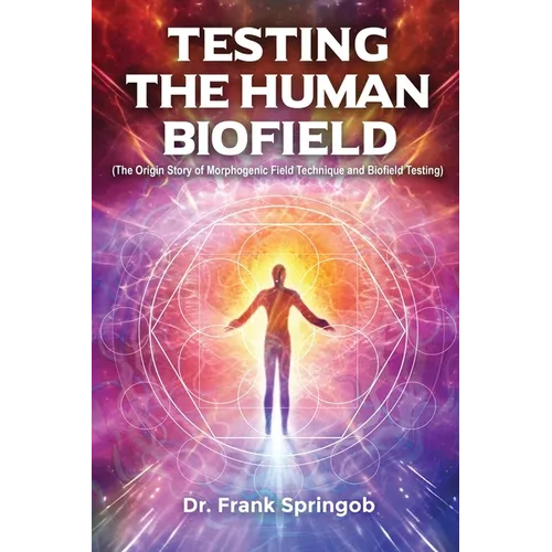 Testing The Human Biofield: (The Origin Story of Morphogenic Field Technique and Biofield Testing)