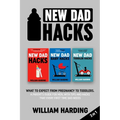 New dad hacks 3 in 1: What to expect from pregnancy to toddler. A parent's guide for men, with tips and hacks that every first time dad needs