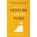 How To Set Up A Venture Capital Fund: A Quick Start Guide to Launching Your VC Fund Right Now and Preparing for Institutional Scale and Success