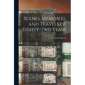 Scenes, Memories, and Travels of Eighty-Two Years