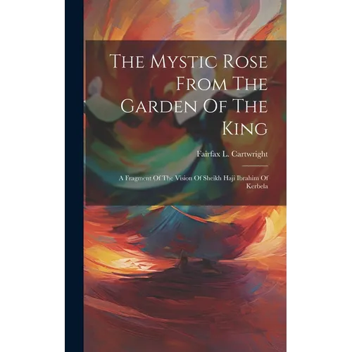The Mystic Rose From The Garden Of The King: A Fragment Of The Vision Of Sheikh Haji Ibrahim Of Kerbela