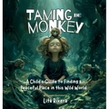 Taming the Monkey: A Child's Guide to Finding a Peaceful Place in this Wild World