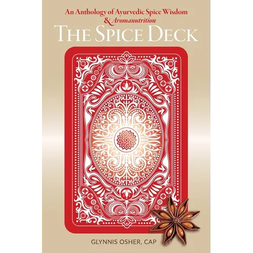 The Spice Deck: An Anthology of Ayurvedic Spice Wisdom & Aromanutrition