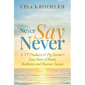 Never Say Never: A TV Producer & Pig Farmer's Love Story of Faith, Resilience and Business Success