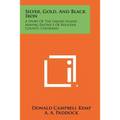 Silver, Gold, And Black Iron: A Story Of The Grand Island Mining District Of Boulder County, Colorado