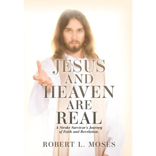 Jesus and Heaven are Real: A Stroke Survivor's Journey of Faith and Revelation.