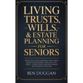 Living Trusts, Wills & Estate Planning for Seniors: Avoid the Costly Mistakes That Drain Your Savings, Skip Probate, and Save on Taxes - Everything La