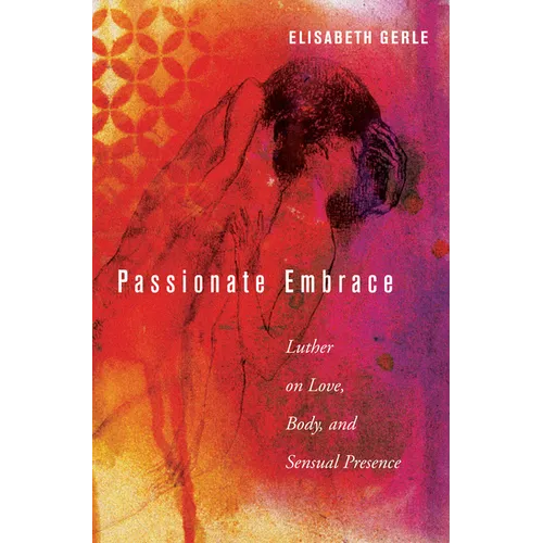 Passionate Embrace: Luther on Love, Body, and Sensual Presence