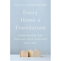 Every Home a Foundation: Experiencing God Through Your Everyday Routines