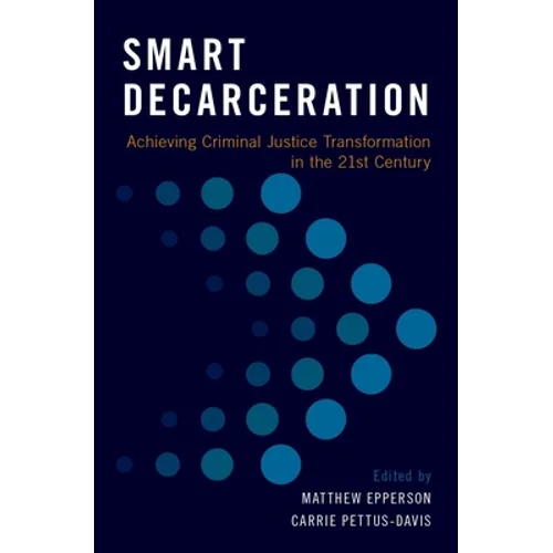 Smart Decarceration: Achieving Criminal Justice Transformation in the 21st Century
