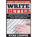 Write Better: Ultimate Write Better Guide! - Improve Your Writing Skills, Increase Productivity, And Boost Creativity To Write Bette