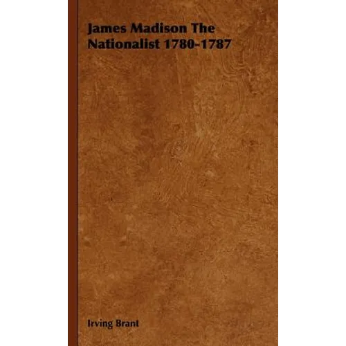 James Madison The Nationalist 1780-1787