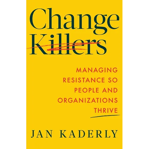 Change Killers: Managing Resistance So People and Organizations Thrive