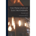 The Principles of Electrotherapy: And Their Practical Application