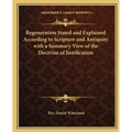 Regeneration Stated and Explained According to Scripture and Antiquity with a Summary View of the Doctrine of Justification