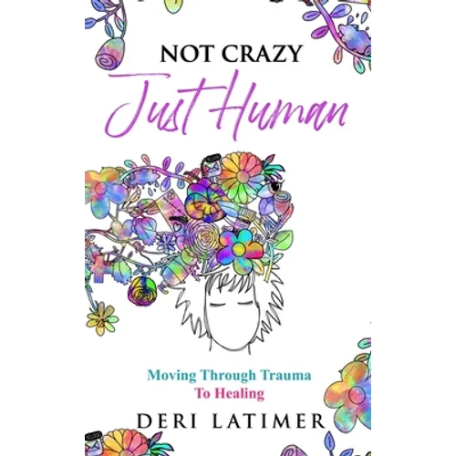 Not Crazy, Just Human: Moving Through Trauma To Healing