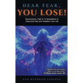 Dear Fear You Lose: Neuroscience, Faith & 12 Declarations to Overcome Fear and Transform Your Life