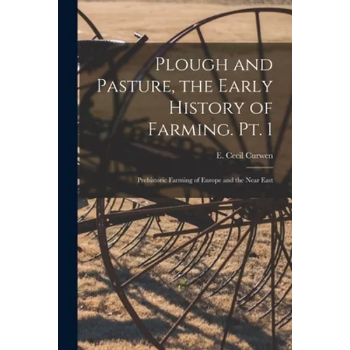 Plough and Pasture, the Early History of Farming. Pt. 1: Prehistoric Farming of Europe and the Near East