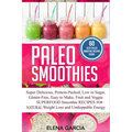 Paleo Smoothies: Super Delicious & Filling, Protein-Packed, Low in Sugar, Gluten-Free, Easy to Make, Fruit and Veggie Superfood Smoothie Recipes for N