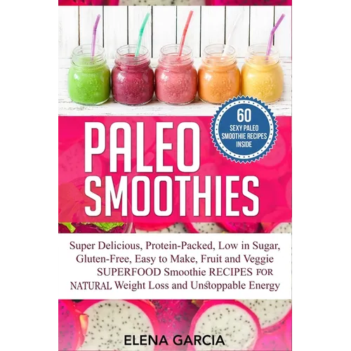Paleo Smoothies: Super Delicious & Filling, Protein-Packed, Low in Sugar, Gluten-Free, Easy to Make, Fruit and Veggie Superfood Smoothie Recipes for N