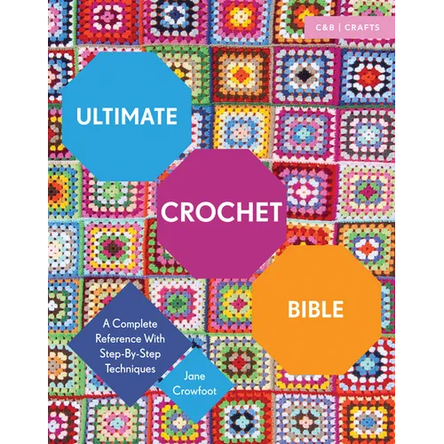 Ultimate Crochet Bible: A Complete Reference with Step-By-Step Techniques