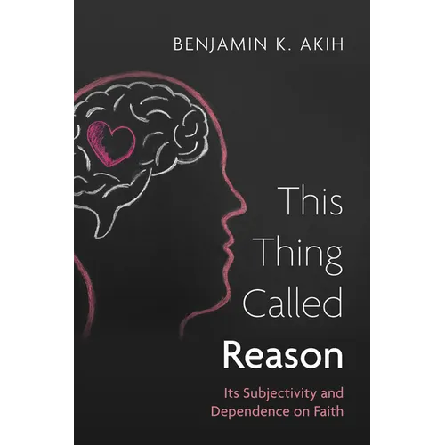 This Thing Called Reason: Its Subjectivity and Dependence on Faith