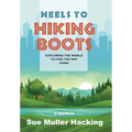 Heels to Hiking Boots: Exploring the World to Find the Way Home