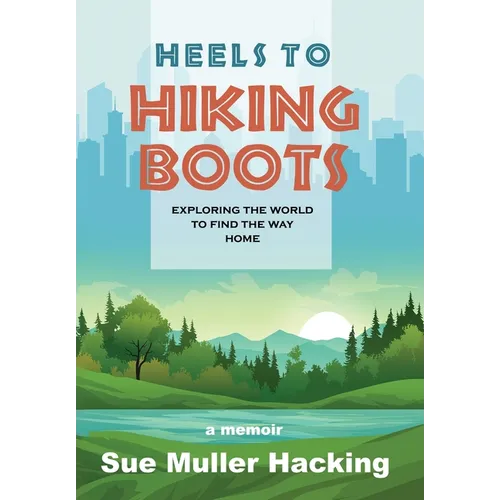 Heels to Hiking Boots: Exploring the World to Find the Way Home