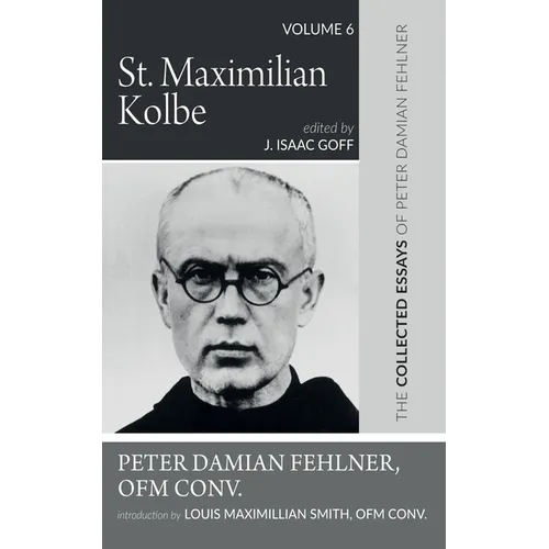 St. Maximilian Kolbe: The Collected Essays of Peter Damian Fehlner, Ofm Conv: Volume 6