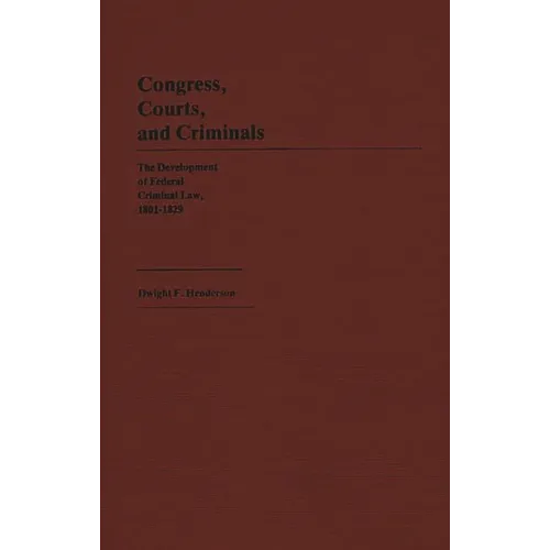 Congress, Courts, and Criminals: The Development of Federal Criminal Law, 1801-1829